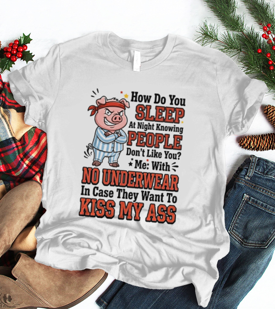How Do You Sleep At Night Knowing People Don't Like You Me With No Underwear In Case They Want To Kiss My Ass Pig Pajamas T-Shirt