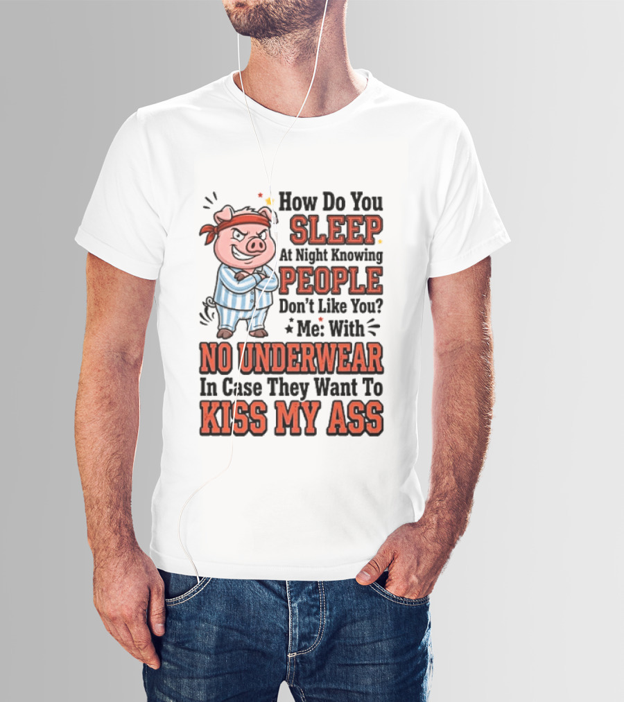 How Do You Sleep At Night Knowing People Don't Like You Me With No Underwear In Case They Want To Kiss My Ass Pig Pajamas T-Shirt