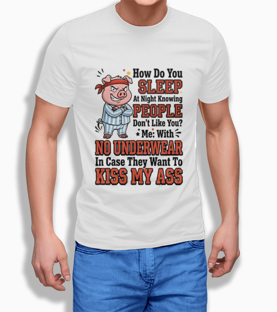 How Do You Sleep At Night Knowing People Don't Like You Me With No Underwear In Case They Want To Kiss My Ass Pig Pajamas T-Shirt