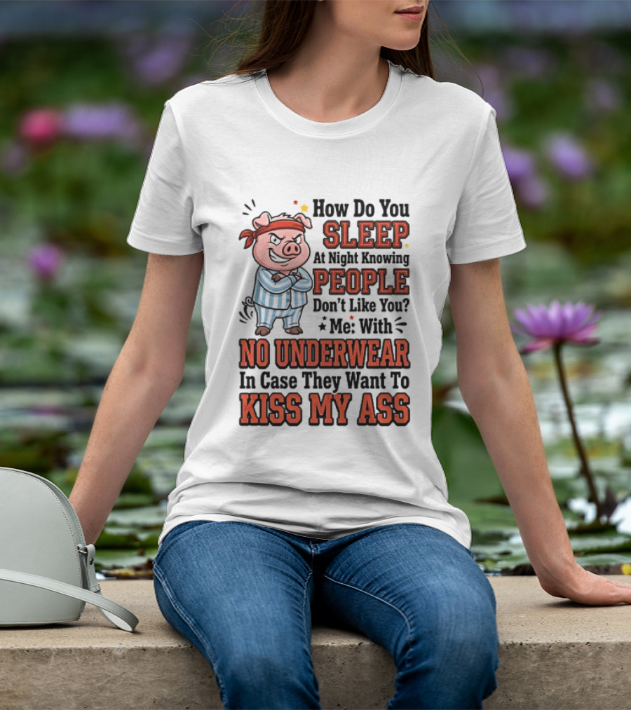 How Do You Sleep At Night Knowing People Don't Like You Me With No Underwear In Case They Want To Kiss My Ass Pig Pajamas T-Shirt