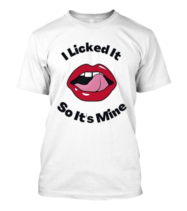 I Licked It So It's Mine Lips Fun T-Shirt