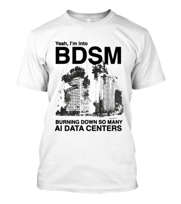 Yeah I'm Into BDSM Burning Down So Many AI Data Centers T-Shirt