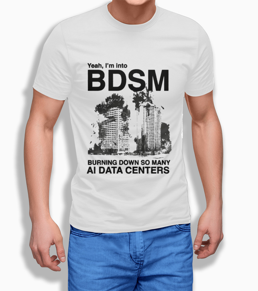 Yeah I'm Into BDSM Burning Down So Many AI Data Centers T-Shirt