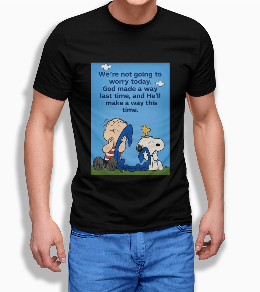 Snoopy Woodstock Linus Van Pelt We're Not Going To Worry Today God Made A Way Last Time And He'll Make A Way This Time T-Shirt