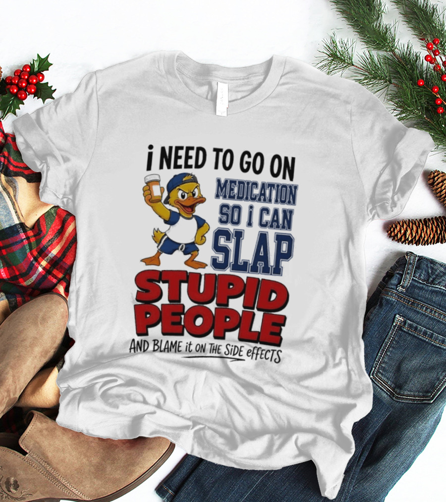 I Need To Go On Medication So I Can Slap Stupid People And Blame It On The Side Effects Cartoon Duck T-Shirt