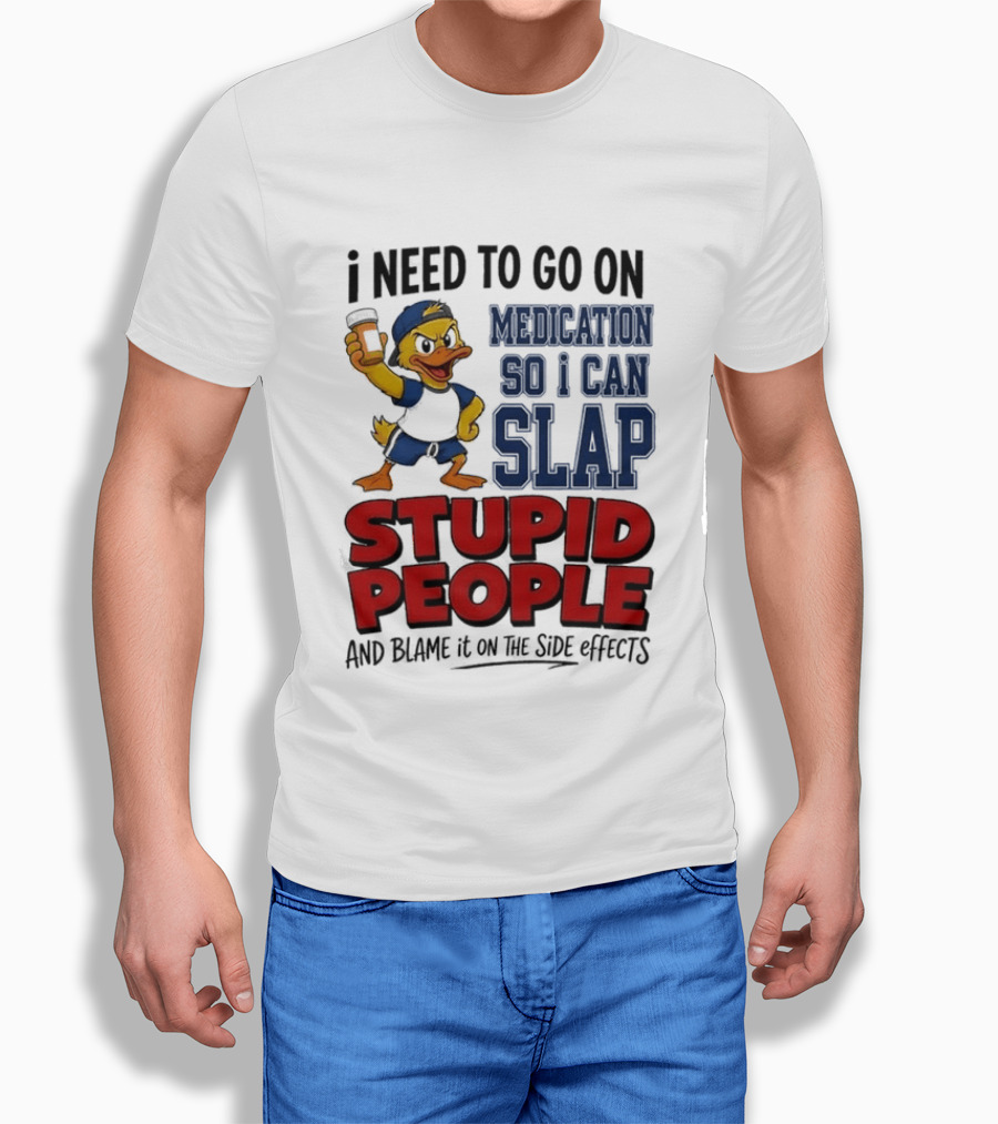 I Need To Go On Medication So I Can Slap Stupid People And Blame It On The Side Effects Cartoon Duck T-Shirt