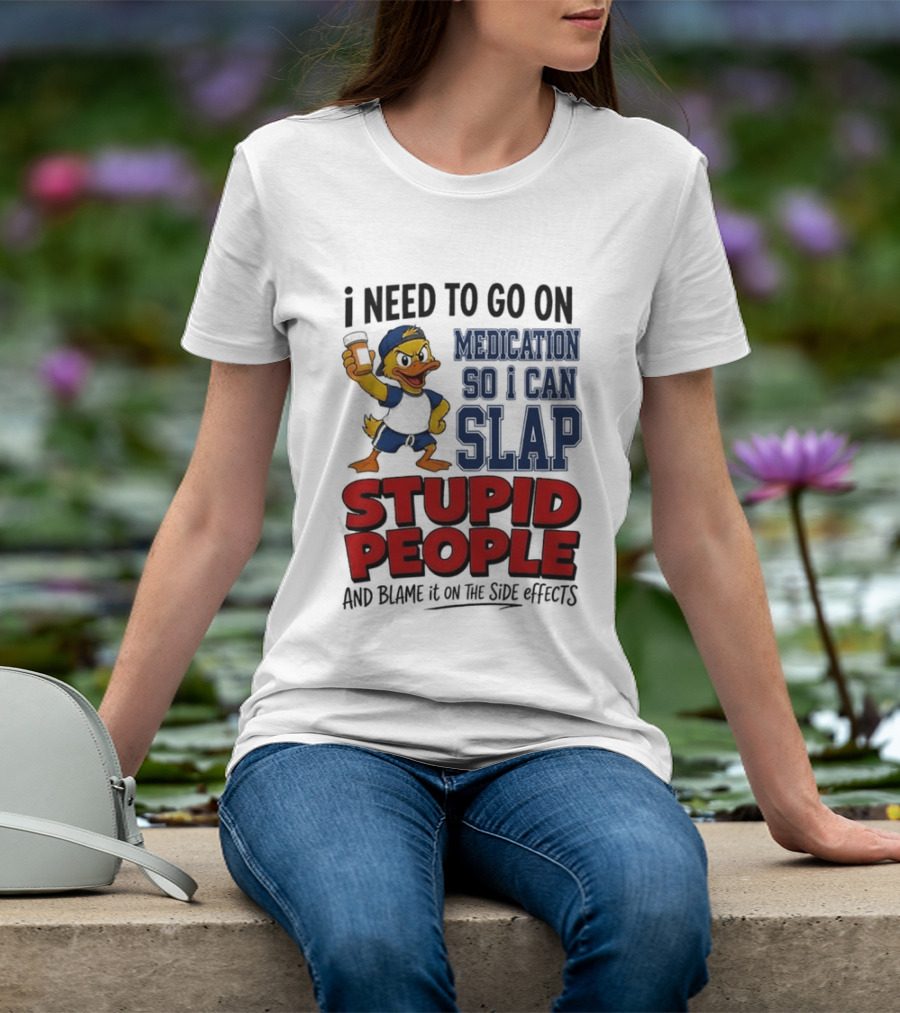 I Need To Go On Medication So I Can Slap Stupid People And Blame It On The Side Effects Cartoon Duck T-Shirt