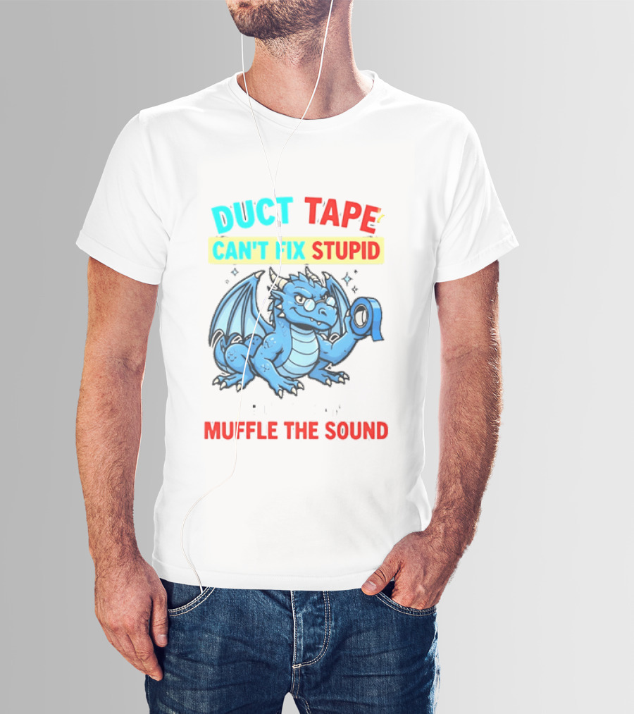 Duct Tape Can't Fix Stupid But It Can Muffle The Sound Dragon T-Shirt
