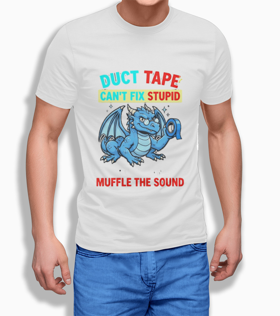 Duct Tape Can't Fix Stupid But It Can Muffle The Sound Dragon T-Shirt