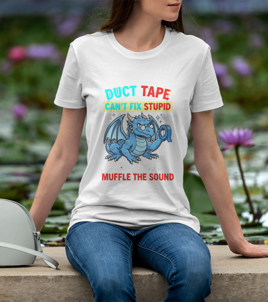 Duct Tape Can't Fix Stupid But It Can Muffle The Sound Dragon T-Shirt