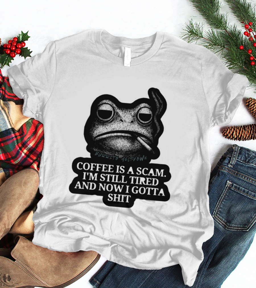 Burrito Meltdown Smoking Frog Coffee Is A Scam I'm Still Tired And Now I Gotta Shit T-Shirt