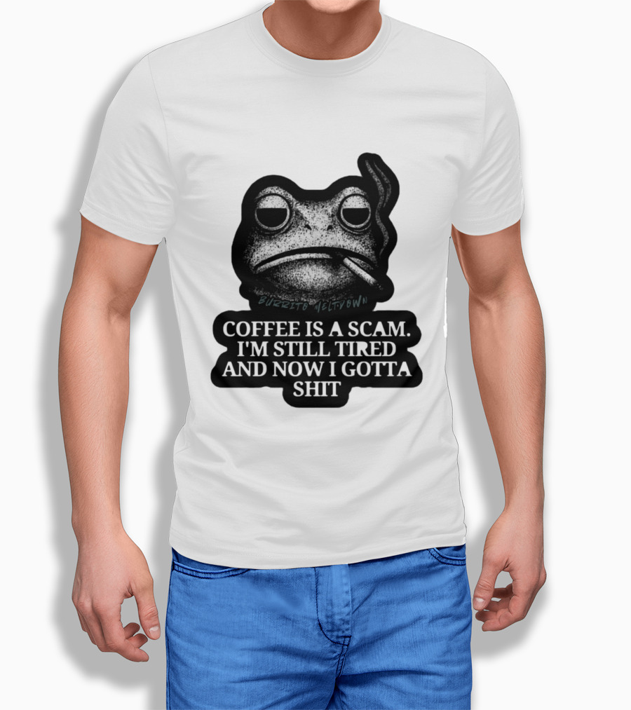Burrito Meltdown Smoking Frog Coffee Is A Scam I'm Still Tired And Now I Gotta Shit T-Shirt