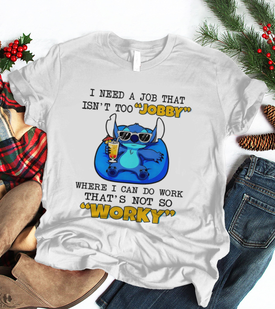 Stitch Lilo And Stitch I Need A Job That Isn't Too Jobby Where I Can Do Work That's Not So Worky T-Shirt