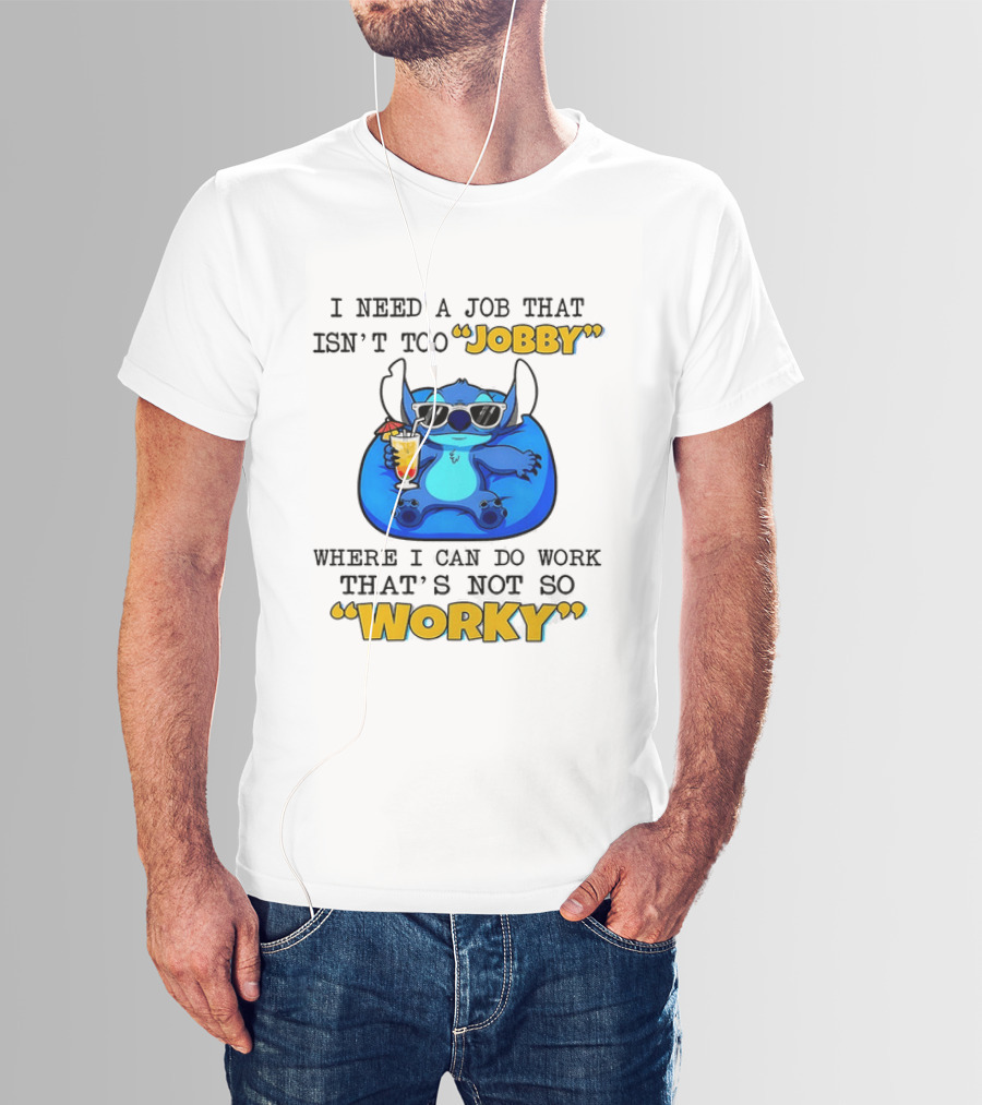 Stitch Lilo And Stitch I Need A Job That Isn't Too Jobby Where I Can Do Work That's Not So Worky T-Shirt