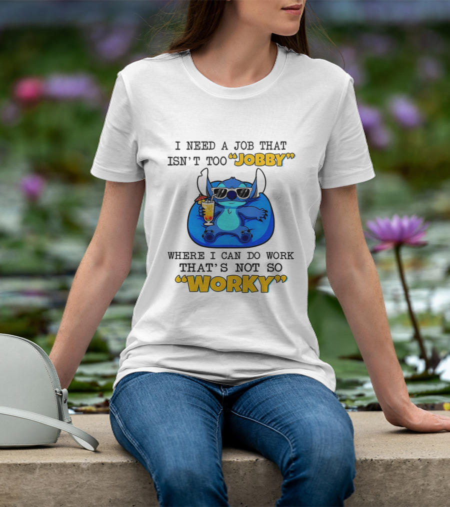 Stitch Lilo And Stitch I Need A Job That Isn't Too Jobby Where I Can Do Work That's Not So Worky T-Shirt