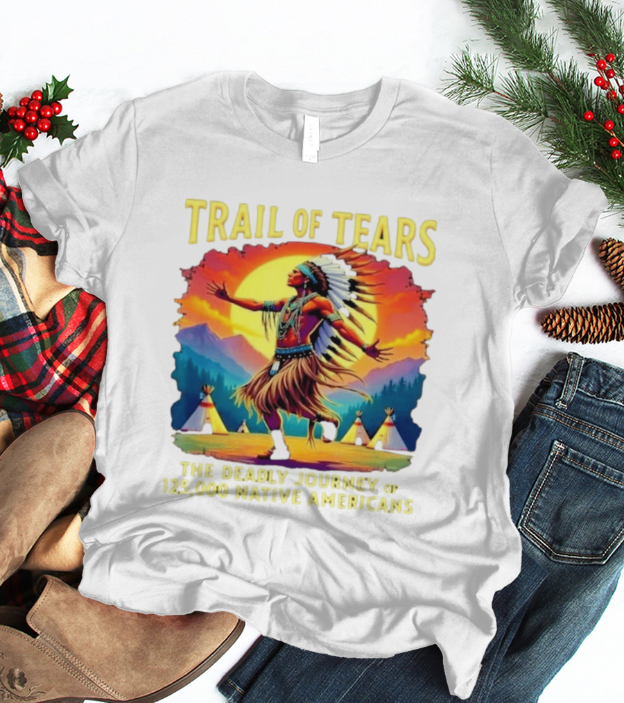 Trail Of Tears The Deadly Journey Of 125000 Native Americans Dance And Teepees T-Shirt