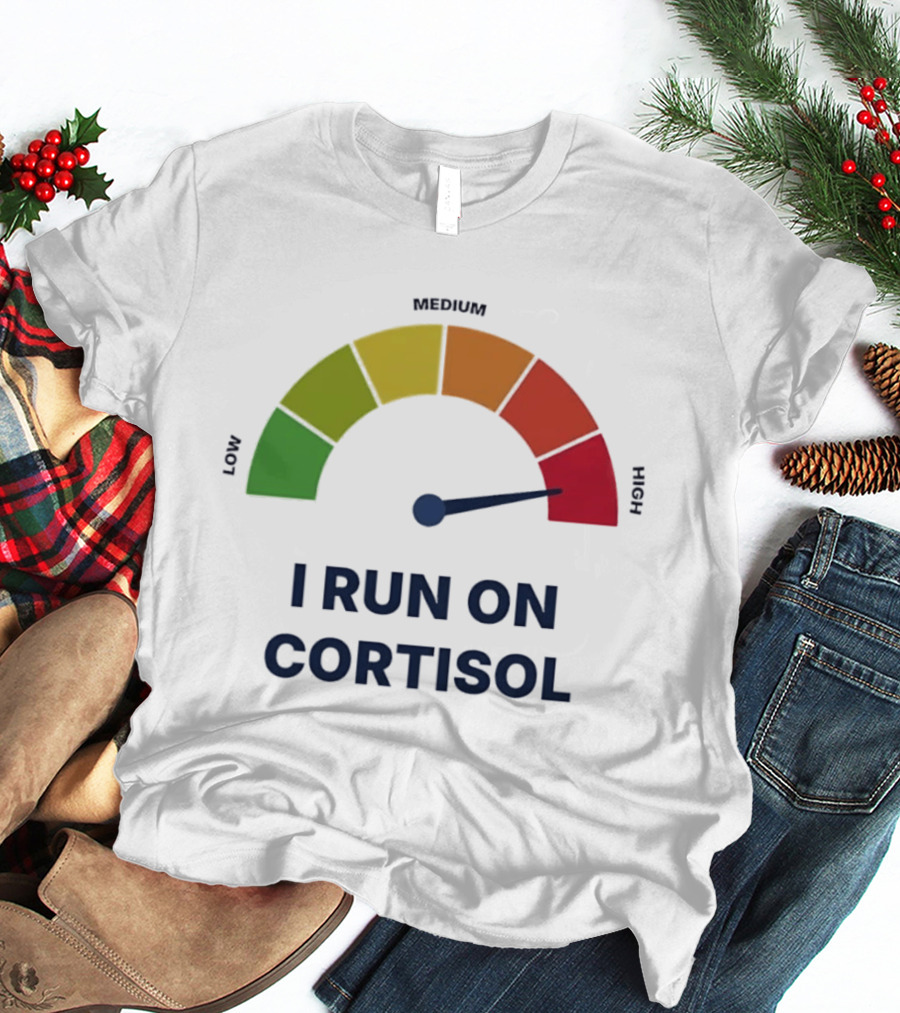 Cortisol Stress Meter High I Run On Cortisol T-Shirt