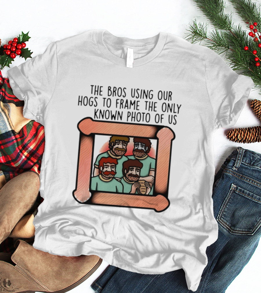 The Bros Using Our Hogs To Frame The Only Known Photo Of Us T-Shirt