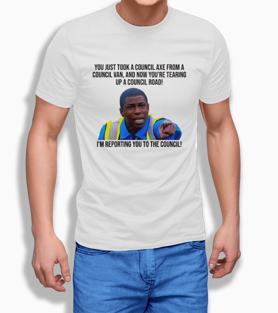 You Just Took A Council Axe From A Council Van I'm Reporting You To The Council T-Shirt