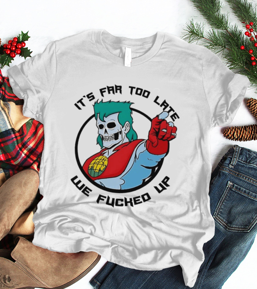 It's Far Too Late We Fucked Up Captain Planet Skeletal T-Shirt