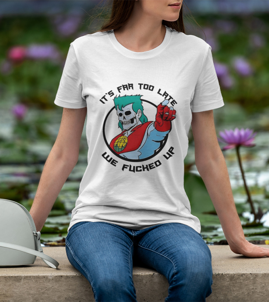 It's Far Too Late We Fucked Up Captain Planet Skeletal T-Shirt