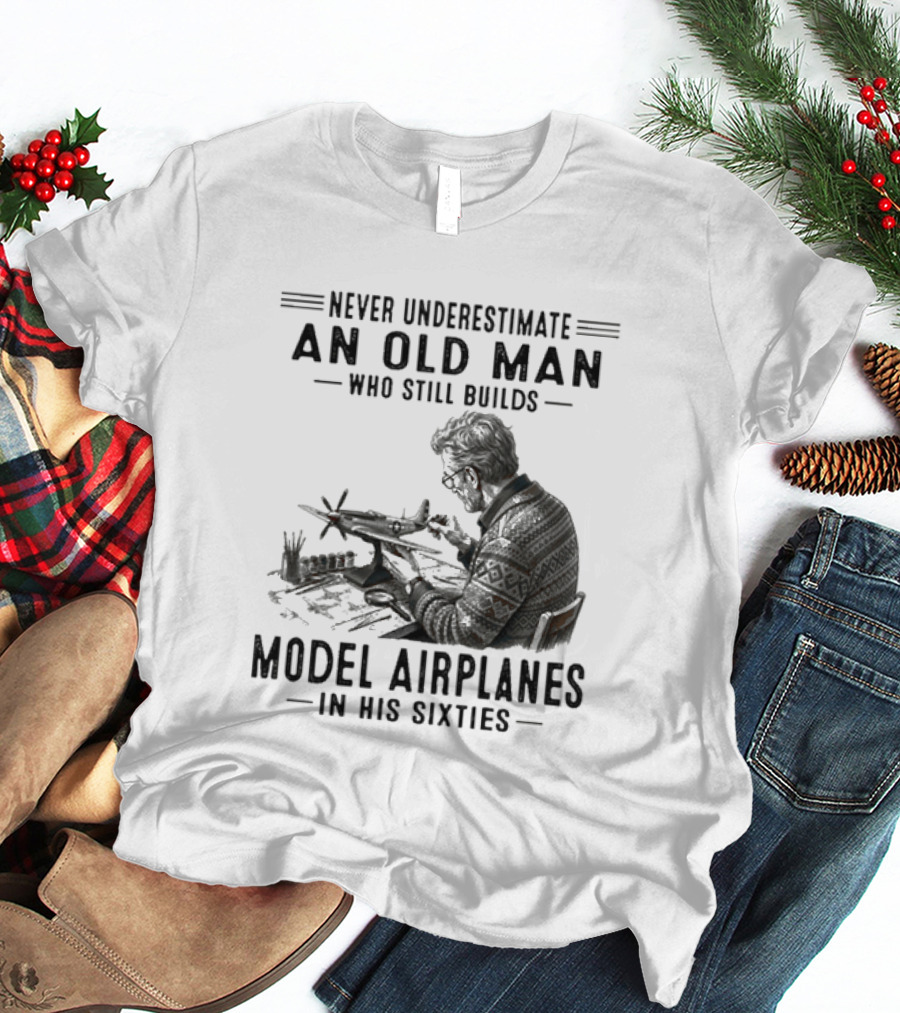 Never Underestimate An Old Man Who Still Builds Model Airplanes In His Sixties T-Shirt