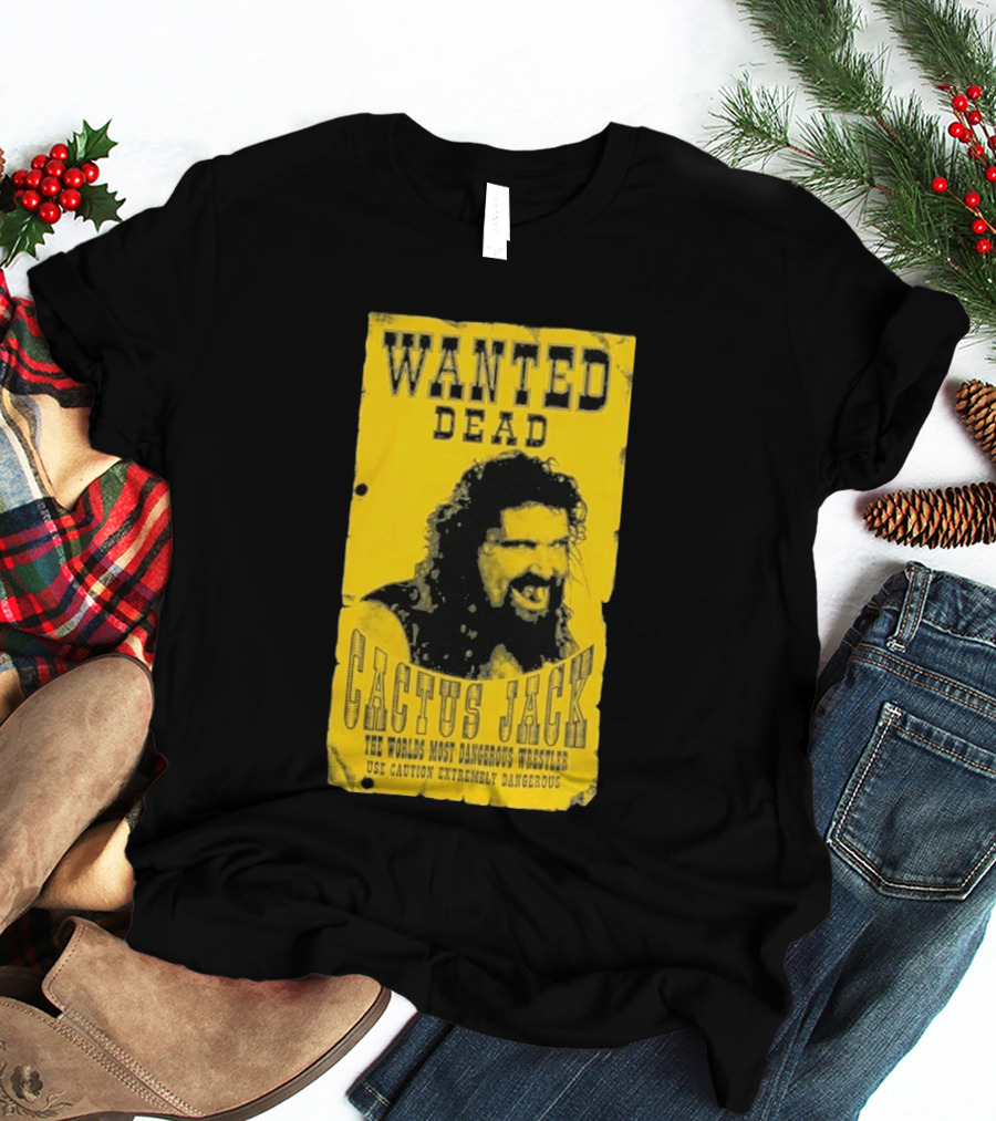 Wanted Dead Cactus Jack The Worlds Most Dangerous Wrestler Use Caution Extremely Dangerous T-Shirt