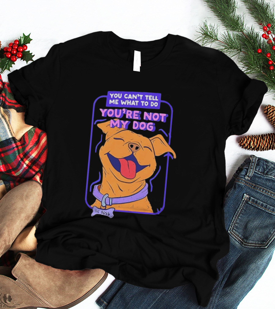 You Can't Tell Me What To Do You're Not My Dog The Boss Dog Smiling T-Shirt