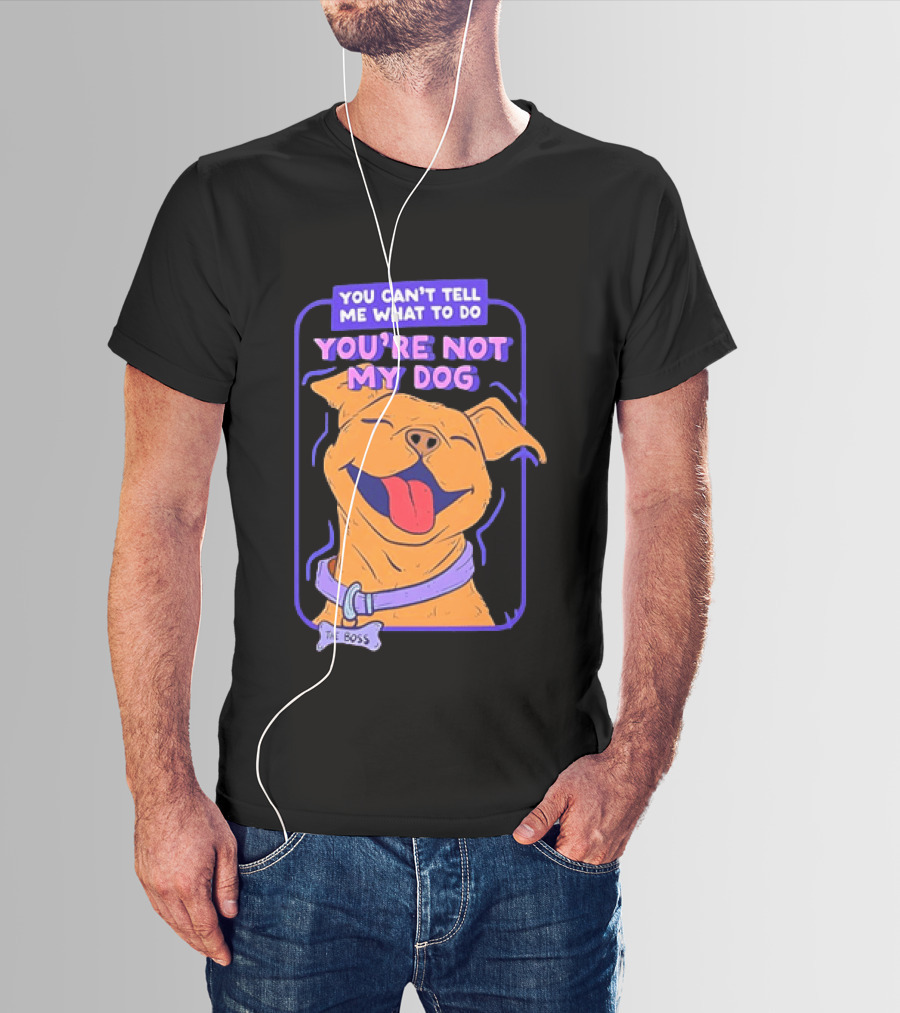 You Can't Tell Me What To Do You're Not My Dog The Boss Dog Smiling T-Shirt