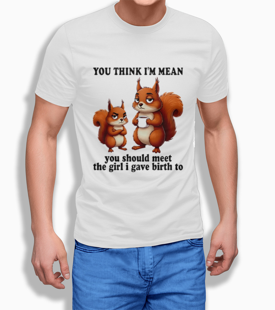 You Think I'm Mean You Should Meet The Girl I Gave Birth To Squirrels T-Shirt