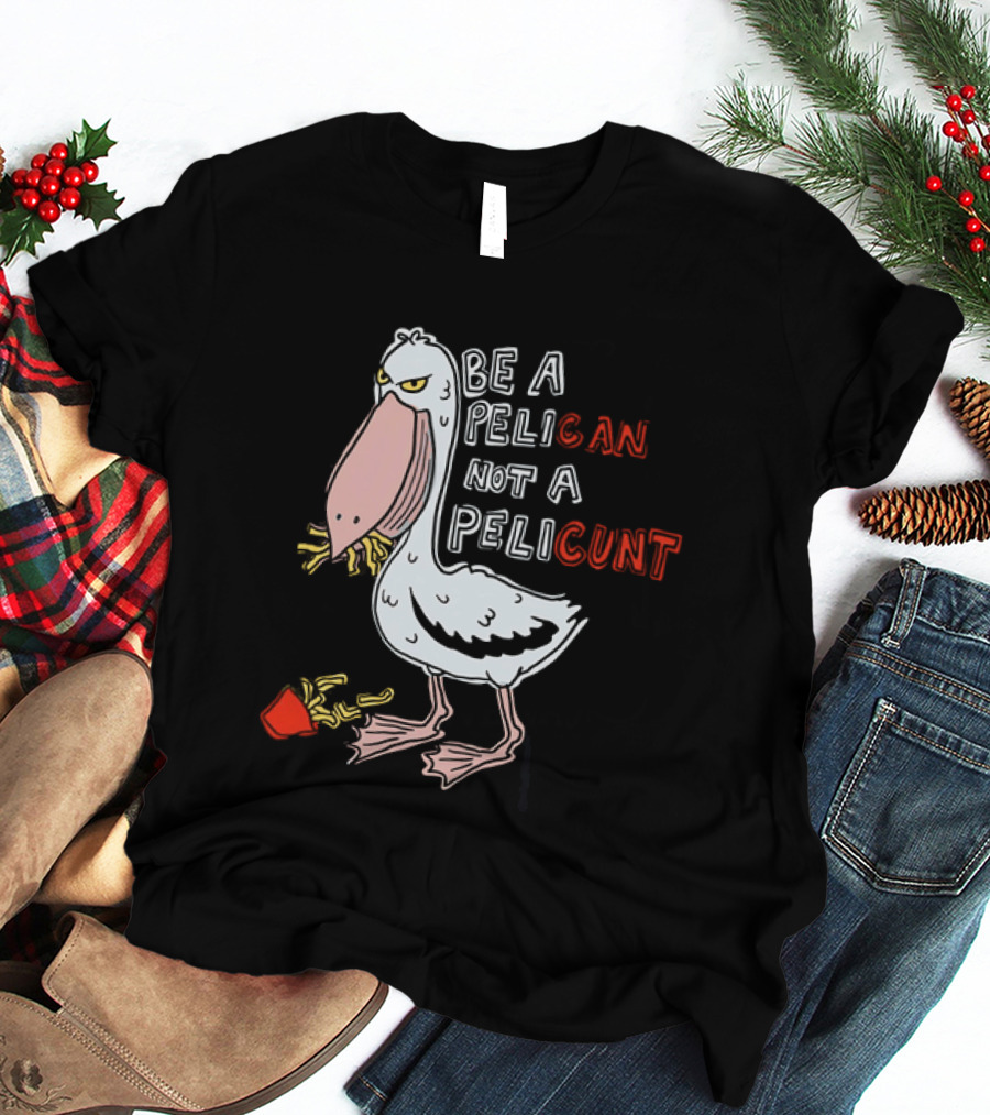Bird Eating Fries Be A Pelican Not A Pelicunt T-Shirt