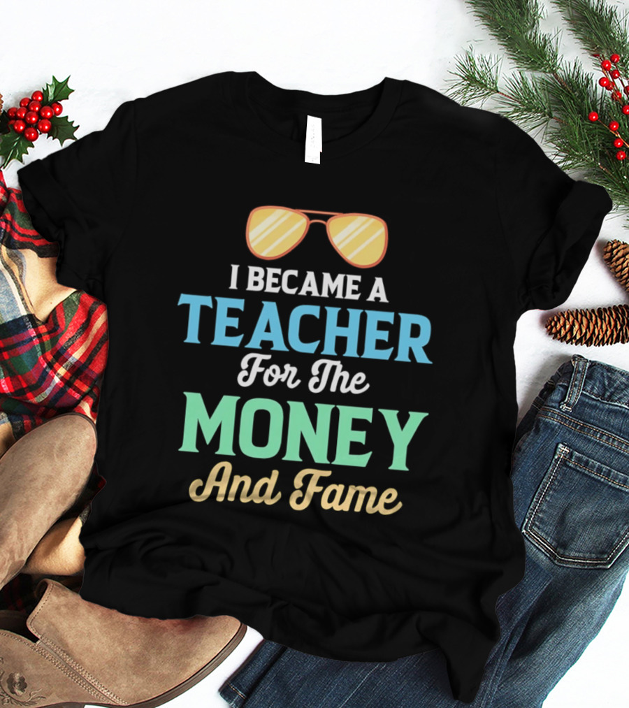 I Became A Teacher For The Money And Fame Funny Sunglasses T-Shirt