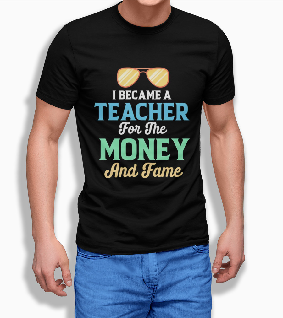 I Became A Teacher For The Money And Fame Funny Sunglasses T-Shirt