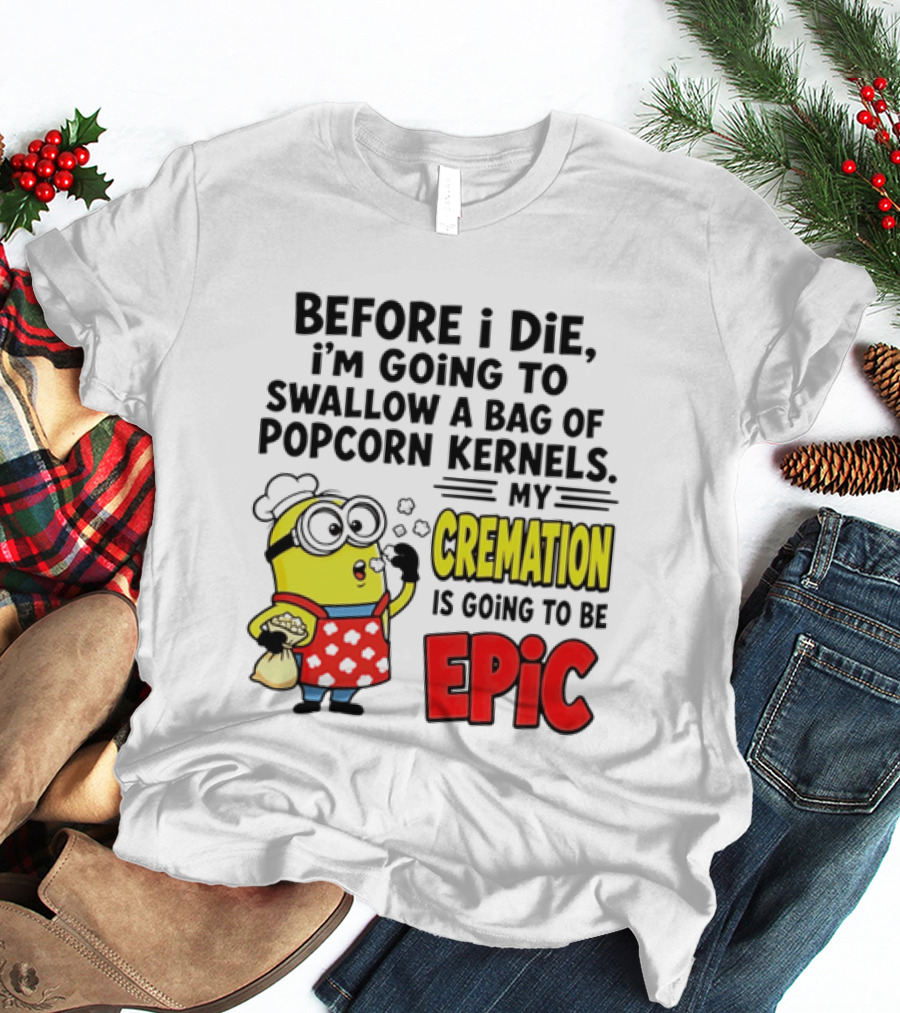 Minion Before I Die Swallow Popcorn Kernels My Cremation Epic T-Shirt