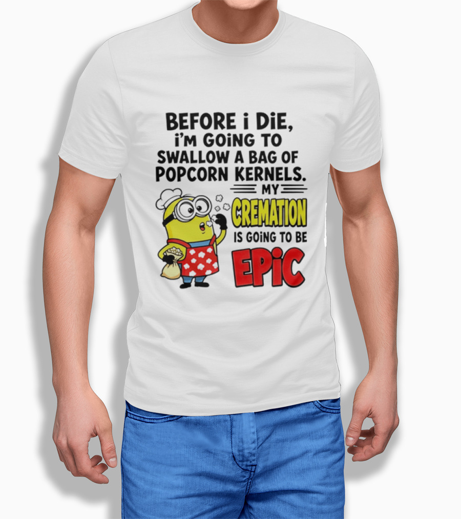Minion Before I Die Swallow Popcorn Kernels My Cremation Epic T-Shirt