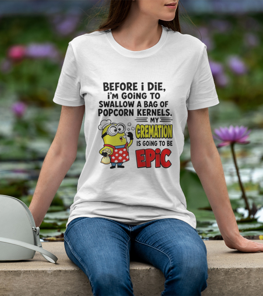 Minion Before I Die Swallow Popcorn Kernels My Cremation Epic T-Shirt
