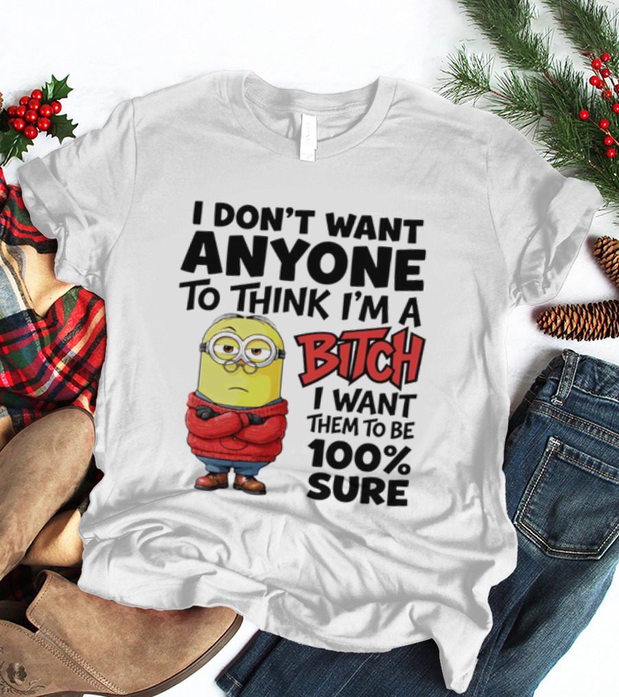 Minion I Don't Want Anyone To Think I'm A Bitch I Want Them To Be 100% Sure T-Shirt