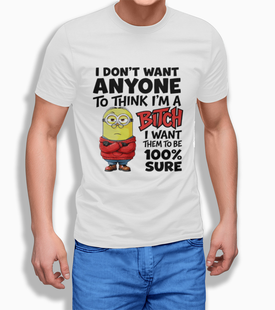 Minion I Don't Want Anyone To Think I'm A Bitch I Want Them To Be 100% Sure T-Shirt