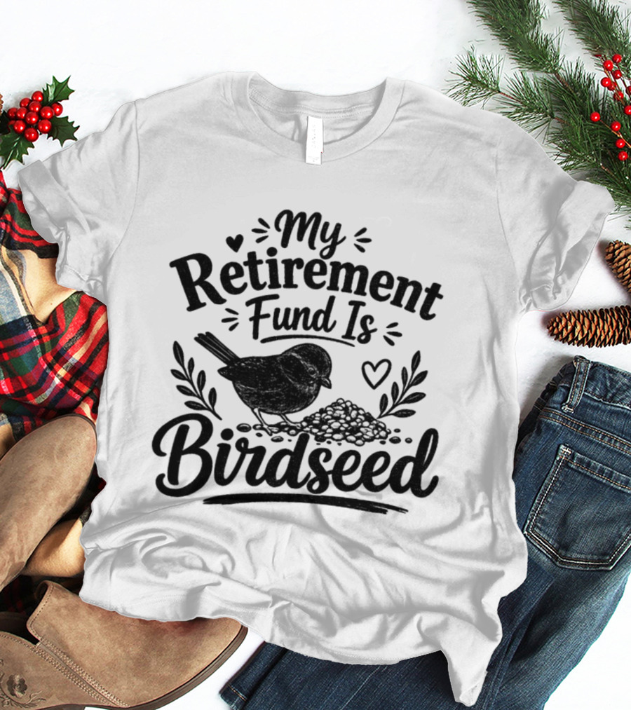 My Retirement Fund Is Birdseed Bird Silhouette With Hearts And Leaves T-Shirt