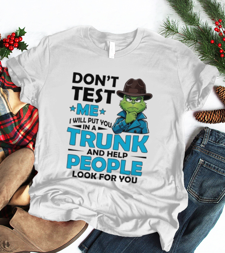 Don't Test Me Grinch I Will Put You In A Trunk And Help People Look For You T-Shirt