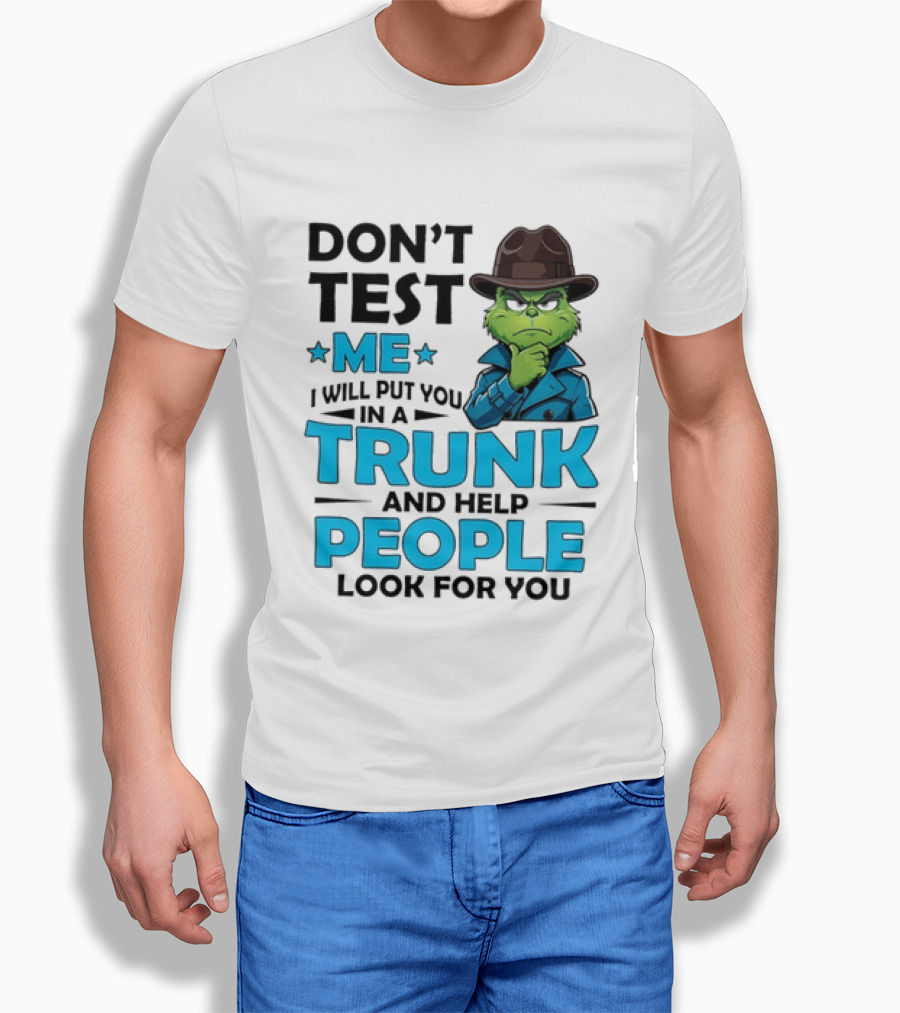 Don't Test Me Grinch I Will Put You In A Trunk And Help People Look For You T-Shirt