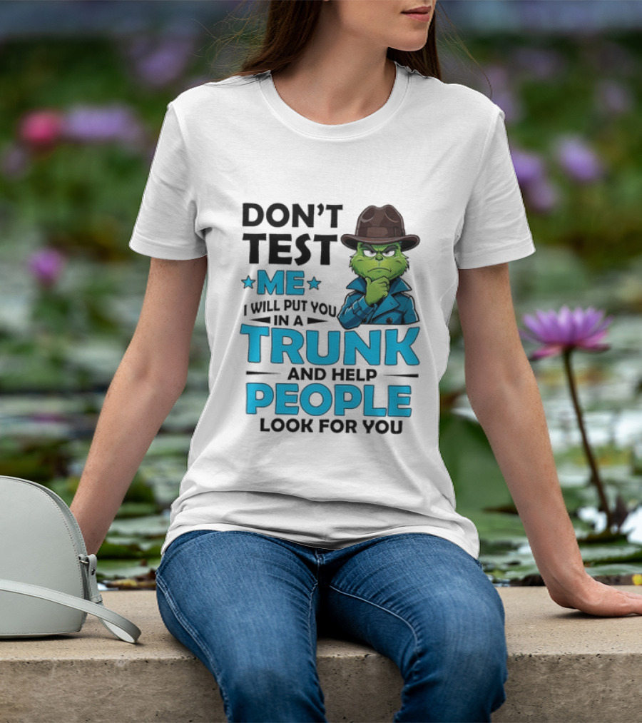Don't Test Me Grinch I Will Put You In A Trunk And Help People Look For You T-Shirt