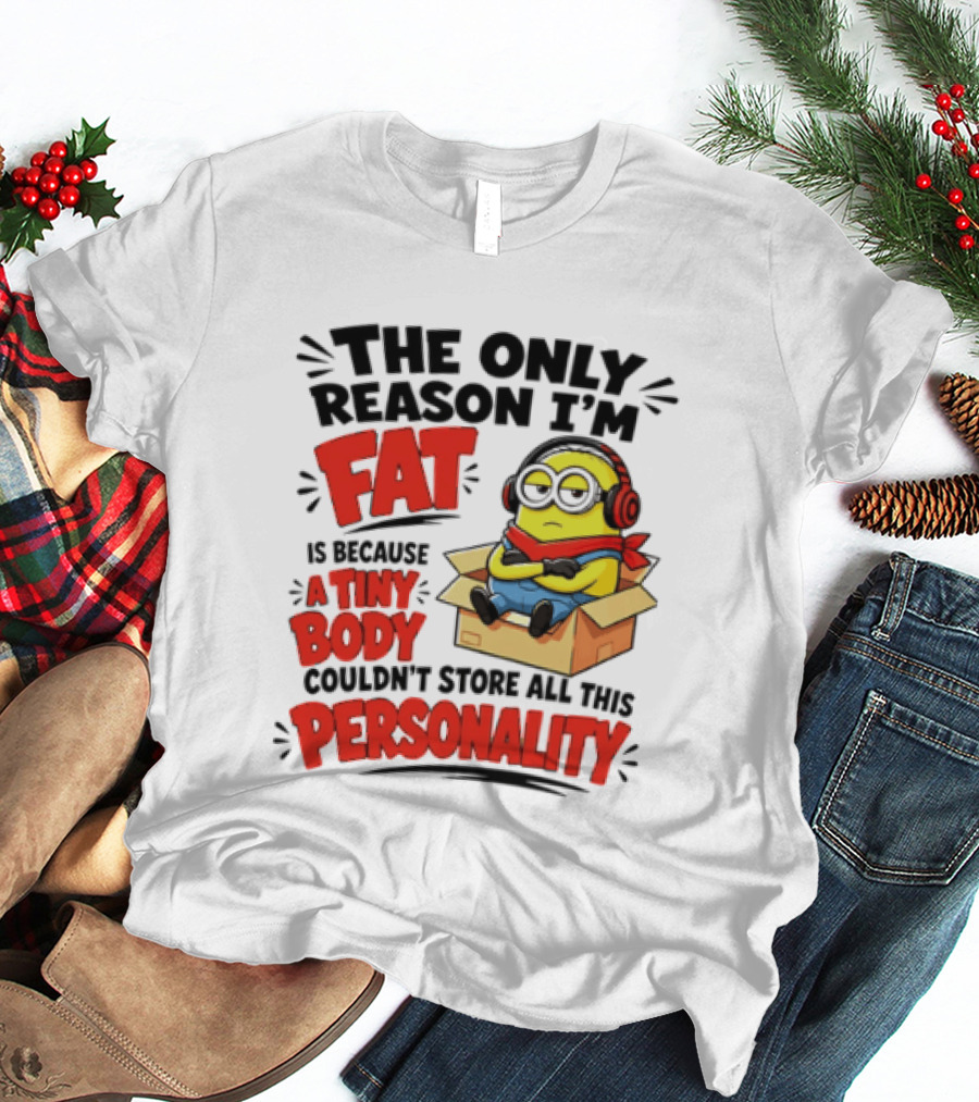 The Only Reason I'm Fat Is Because A Tiny Body Couldn't Store All This Personality Minion In Box T-Shirt