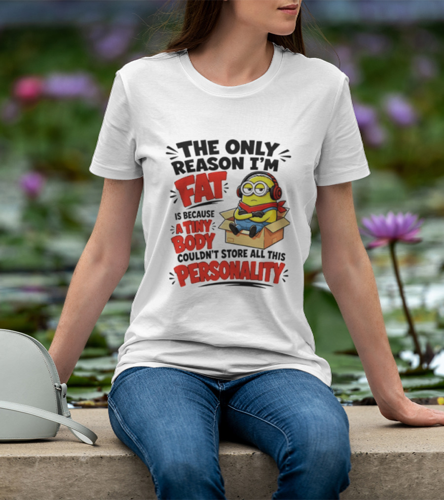 The Only Reason I'm Fat Is Because A Tiny Body Couldn't Store All This Personality Minion In Box T-Shirt