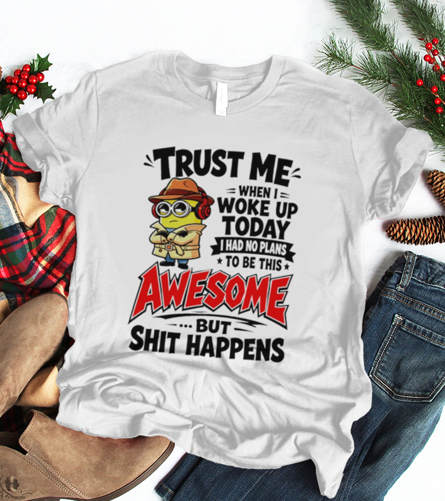 Trust Me When I Woke Up Today I Had No Plans To Be This Awesome But Shit Happens Minion T-Shirt
