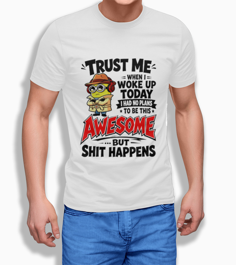 Trust Me When I Woke Up Today I Had No Plans To Be This Awesome But Shit Happens Minion T-Shirt