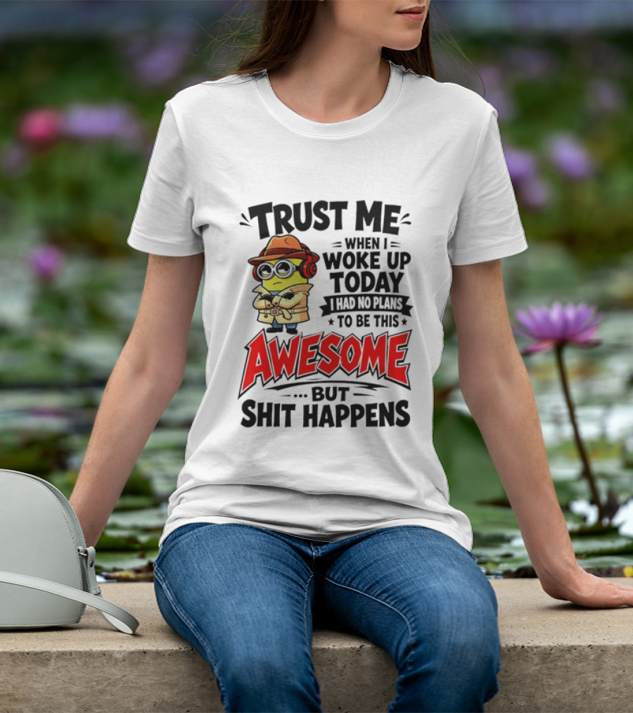 Trust Me When I Woke Up Today I Had No Plans To Be This Awesome But Shit Happens Minion T-Shirt