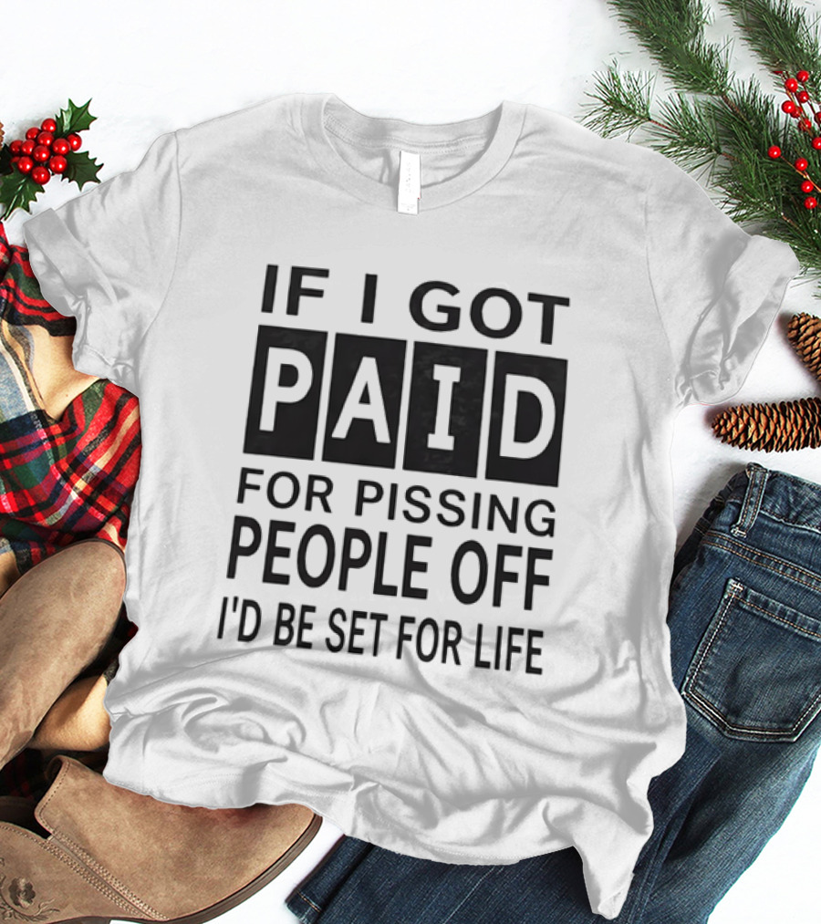 If I Got Paid For Pissing People Off I'd Be Set For Life T-Shirt