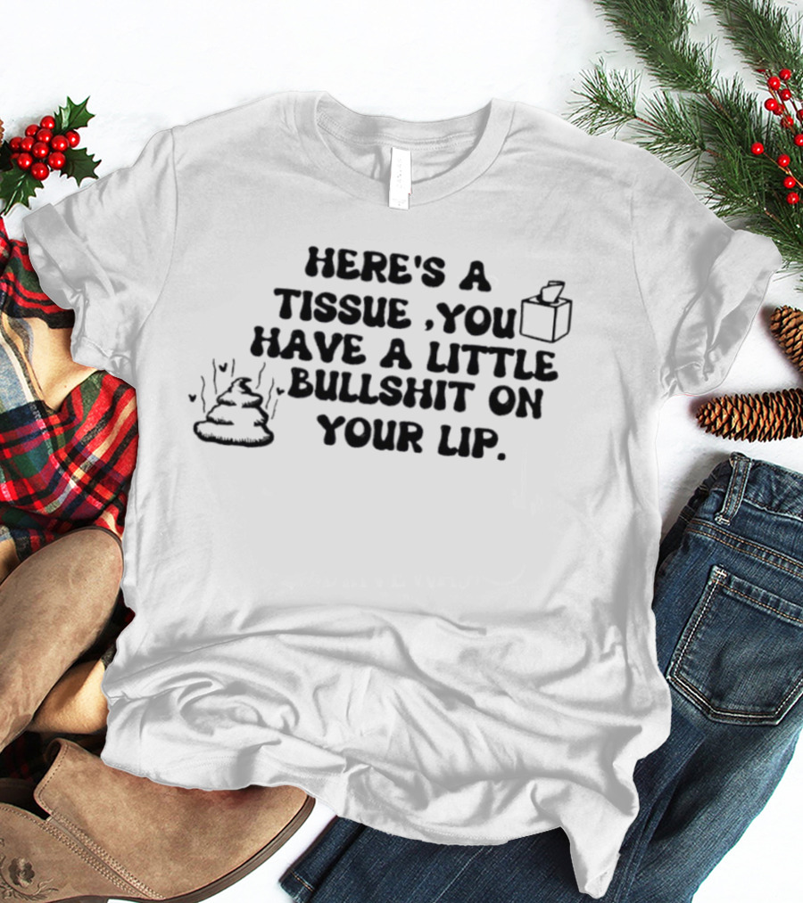 Here's A Tissue You Have A Little Bullshit On Your Lip T-Shirt