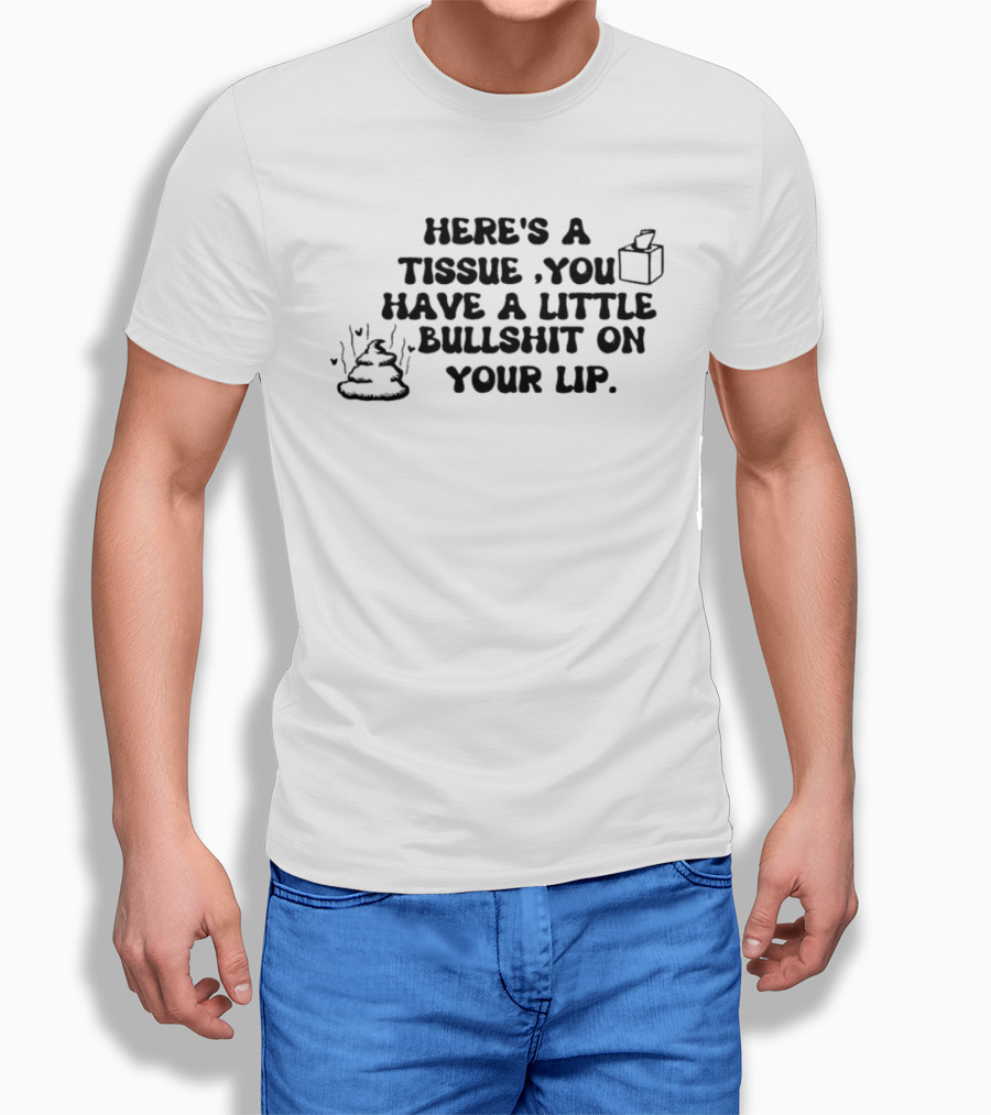 Here's A Tissue You Have A Little Bullshit On Your Lip T-Shirt